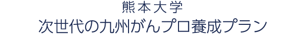 熊本大学医学教育部 新ニーズに対応する 九州がんプロ養成プラン
