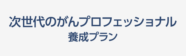 次世代のがんプロフェッショナル養成プラン